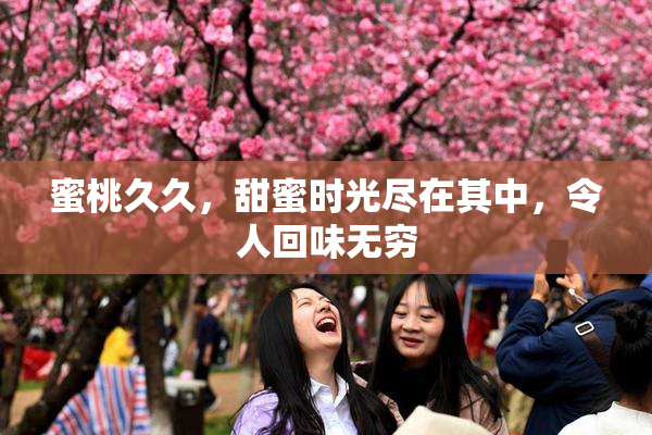 蜜桃久久，甜蜜时光尽在其中，令人回味无穷
