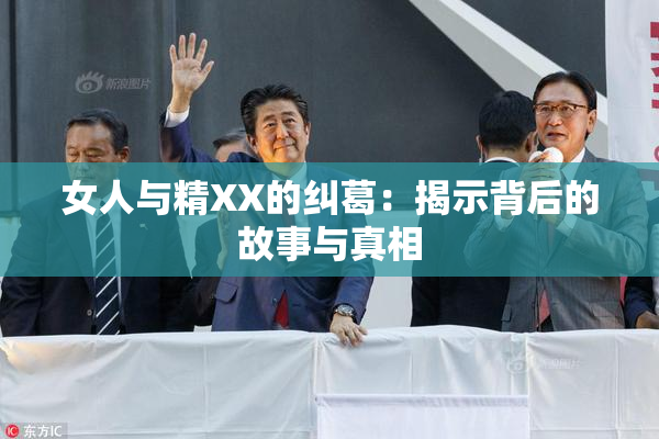 女人与精XX的纠葛：揭示背后的故事与真相