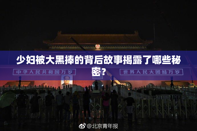 少妇被大黑捧的背后故事揭露了哪些秘密？