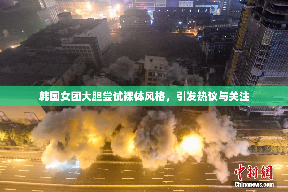 韩国女团大胆尝试裸体风格，引发热议与关注