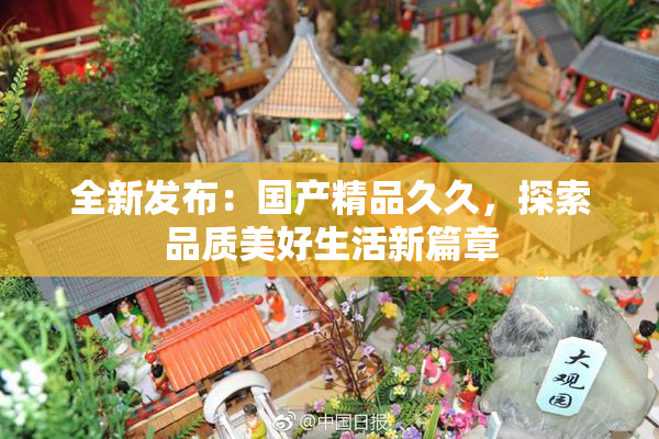 全新发布：国产精品久久，探索品质美好生活新篇章