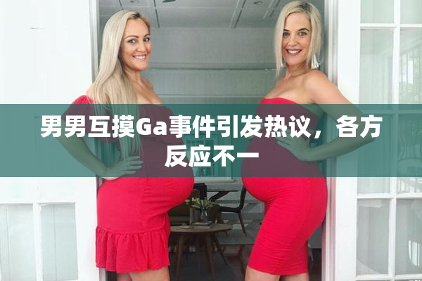 男男互摸Ga事件引发热议，各方反应不一