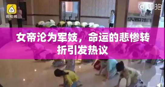 女帝沦为军妓，命运的悲惨转折引发热议