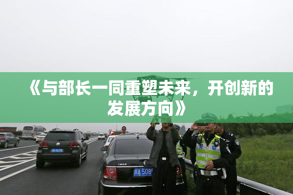 《与部长一同重塑未来，开创新的发展方向》