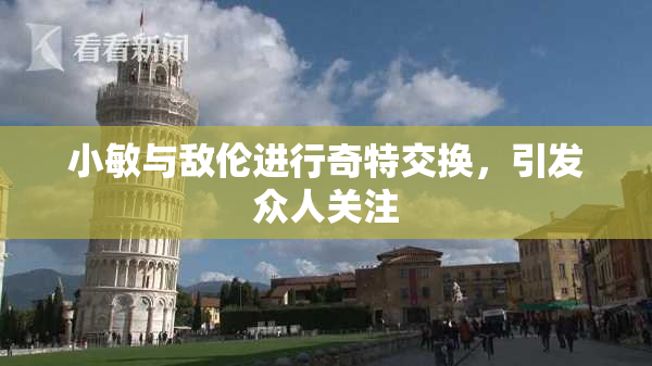 小敏与敌伦进行奇特交换，引发众人关注