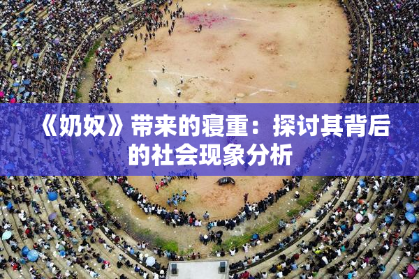 《奶奴》带来的寝重：探讨其背后的社会现象分析