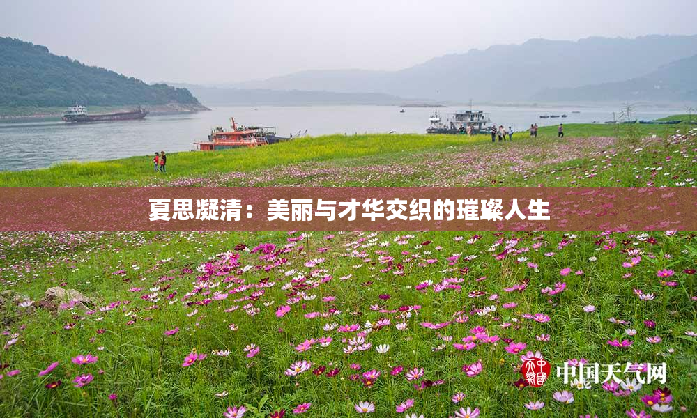 夏思凝清：美丽与才华交织的璀璨人生