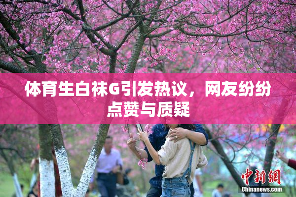 体育生白袜G引发热议，网友纷纷点赞与质疑
