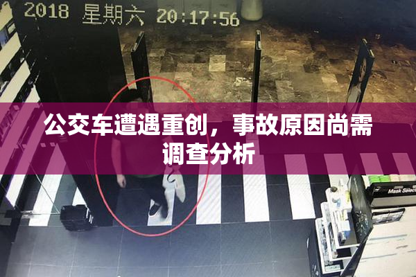 公交车遭遇重创，事故原因尚需调查分析