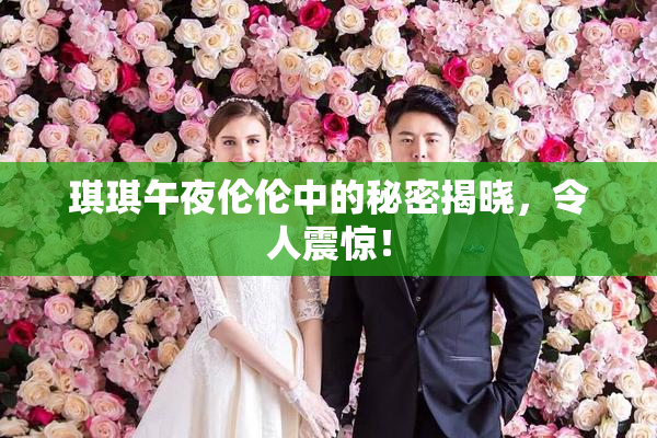 琪琪午夜伦伦中的秘密揭晓，令人震惊！