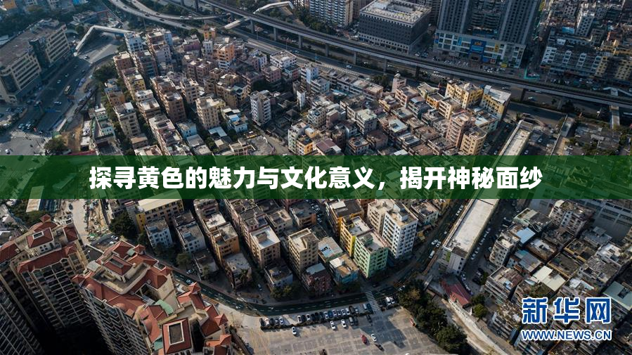 探寻黄色的魅力与文化意义，揭开神秘面纱