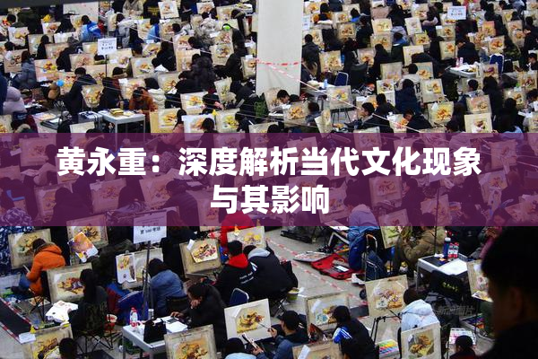 黄永重：深度解析当代文化现象与其影响
