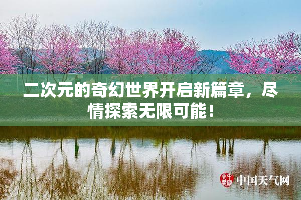 二次元的奇幻世界开启新篇章，尽情探索无限可能！