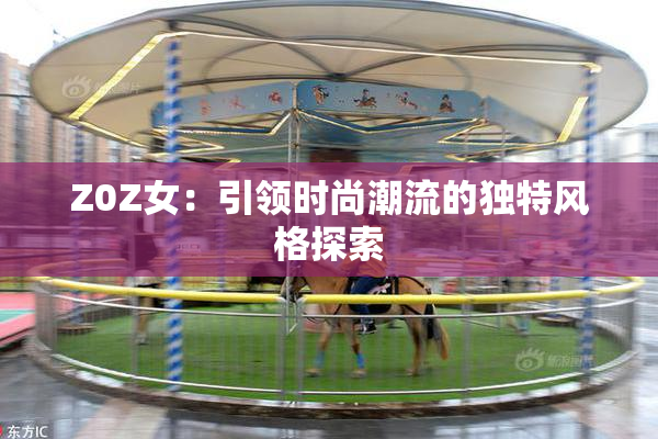 Z0Z女：引领时尚潮流的独特风格探索