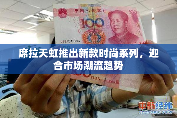 席拉天虹推出新款时尚系列，迎合市场潮流趋势