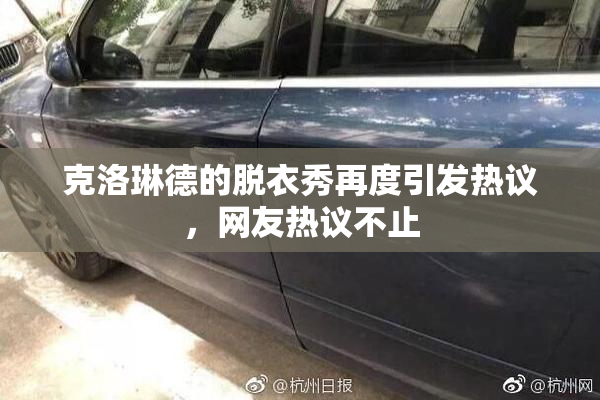克洛琳德的脱衣秀再度引发热议，网友热议不止