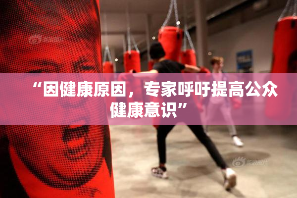 “因健康原因，专家呼吁提高公众健康意识”