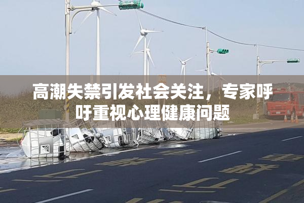 高潮失禁引发社会关注，专家呼吁重视心理健康问题