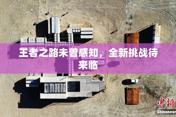 王者之路未曾感知，全新挑战待来临