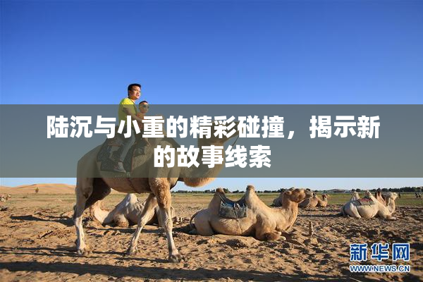 陆沉与小重的精彩碰撞，揭示新的故事线索
