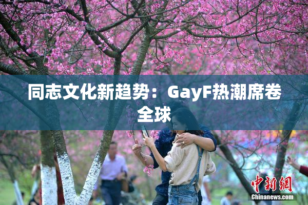 同志文化新趋势：GayF热潮席卷全球