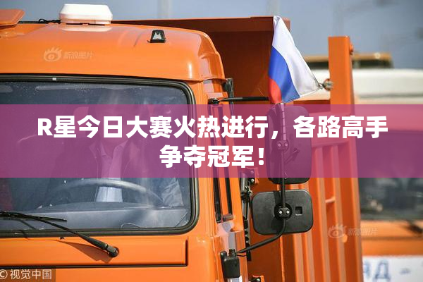 R星今日大赛火热进行，各路高手争夺冠军！
