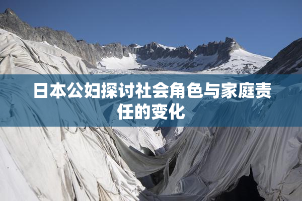 日本公妇探讨社会角色与家庭责任的变化