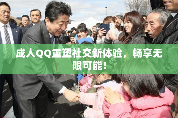 成人QQ重塑社交新体验，畅享无限可能！