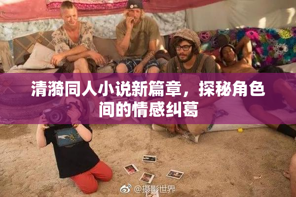 清漪同人小说新篇章，探秘角色间的情感纠葛