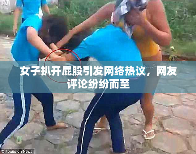 女子扒开屁股引发网络热议，网友评论纷纷而至