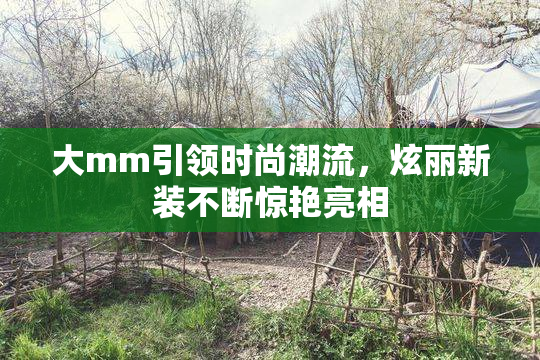 大mm引领时尚潮流，炫丽新装不断惊艳亮相