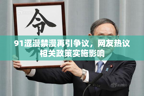 91涩漫禁漫再引争议，网友热议相关政策实施影响