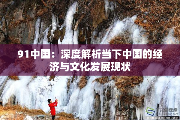 91中国：深度解析当下中国的经济与文化发展现状