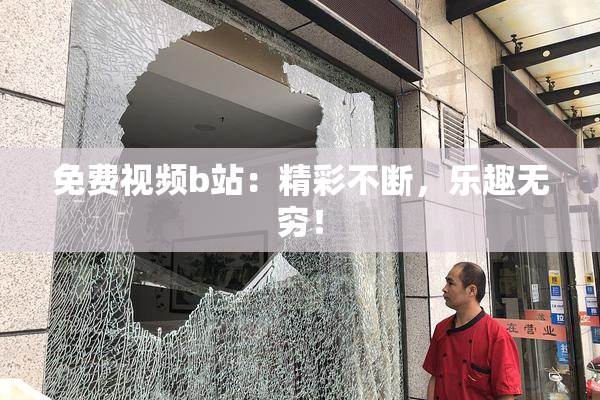 免费视频b站：精彩不断，乐趣无穷！