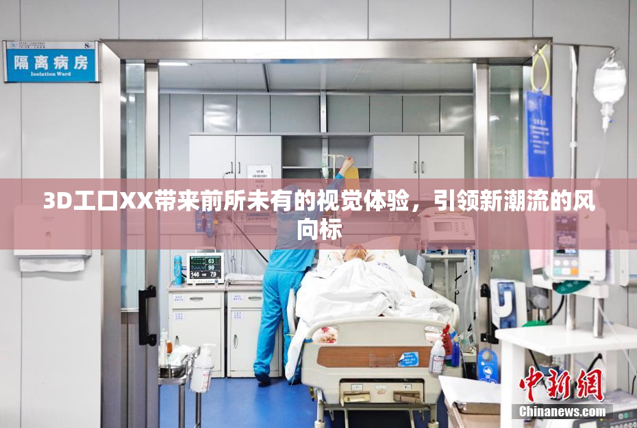 3D工口XX带来前所未有的视觉体验，引领新潮流的风向标