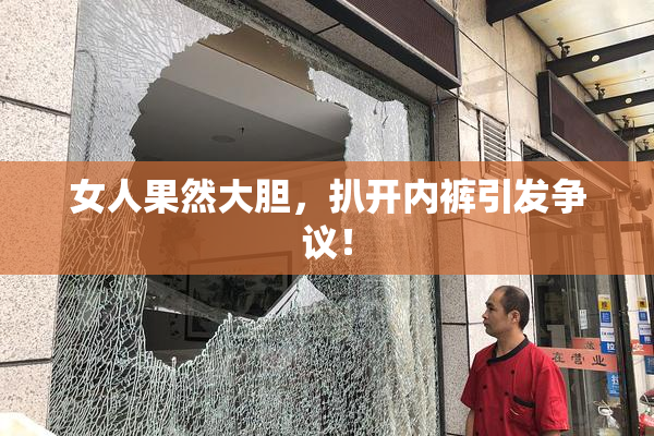 女人果然大胆，扒开内裤引发争议！