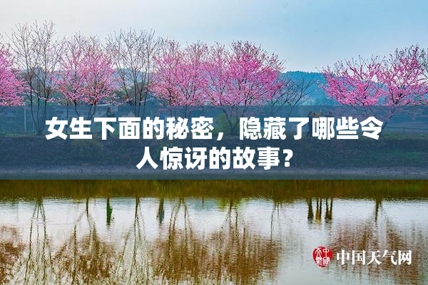 女生下面的秘密，隐藏了哪些令人惊讶的故事？