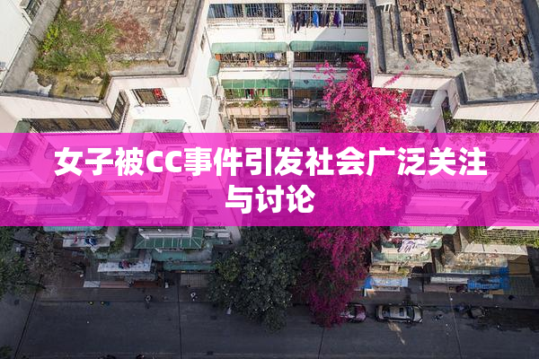 女子被CC事件引发社会广泛关注与讨论