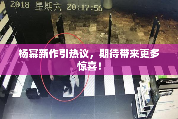 杨幂新作引热议，期待带来更多惊喜！