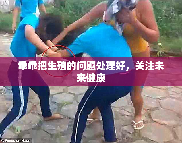 乖乖把生殖的问题处理好，关注未来健康