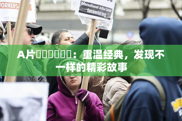 A片❌‌❌‌❌‌：重温经典，发现不一样的精彩故事