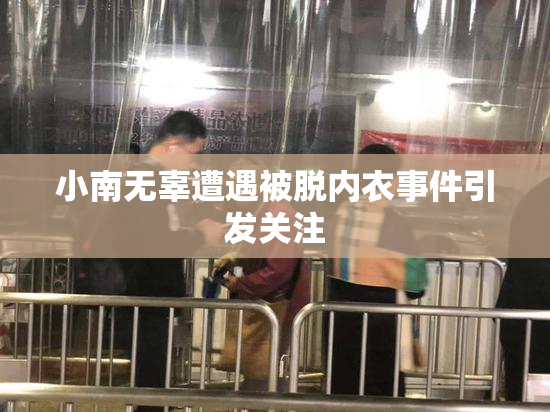 小南无辜遭遇被脱内衣事件引发关注