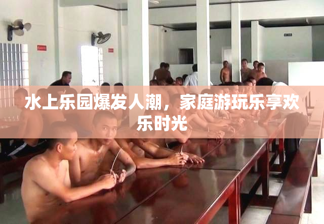 水上乐园爆发人潮，家庭游玩乐享欢乐时光
