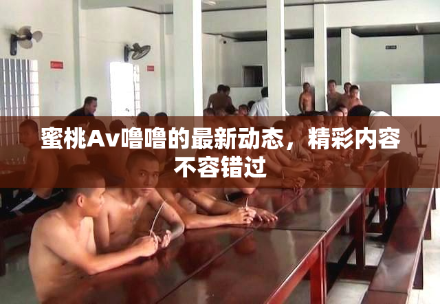 蜜桃Av噜噜的最新动态，精彩内容不容错过