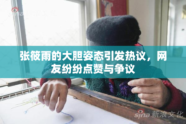张筱雨的大胆姿态引发热议，网友纷纷点赞与争议