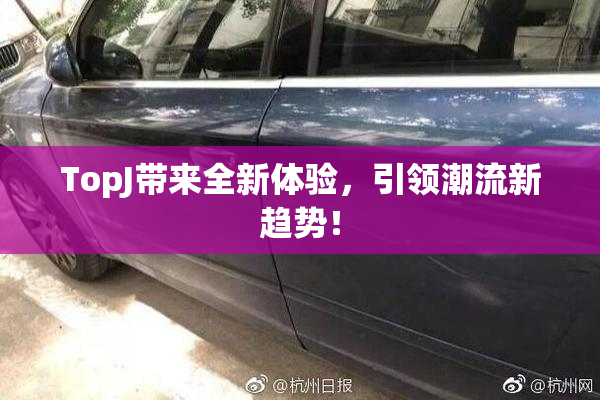 TopJ带来全新体验，引领潮流新趋势！