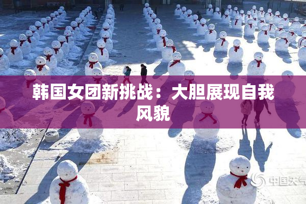 韩国女团新挑战：大胆展现自我风貌