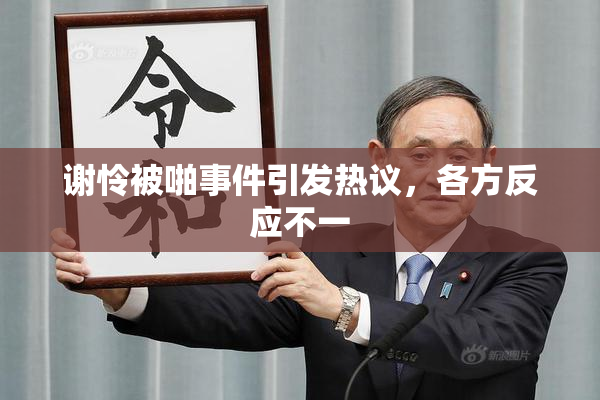 谢怜被啪事件引发热议，各方反应不一