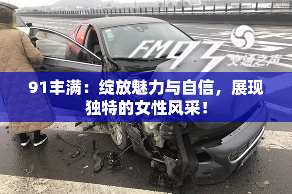 91丰满：绽放魅力与自信，展现独特的女性风采！