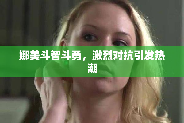 娜美斗智斗勇，激烈对抗引发热潮
